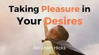 Abraham Hicks  Taking Pleasure in Your Desires [upl. by Astrahan]