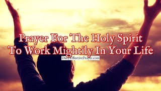 Prayer For The Holy Spirit To Work Mightily In Your Life [upl. by Synned605]